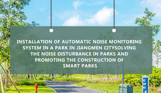 Installation of automatic noise monitoring system in a park in Jiangmen city Solving the Noise Disturbance in Parks and Promoting the Construction of Smart Parks